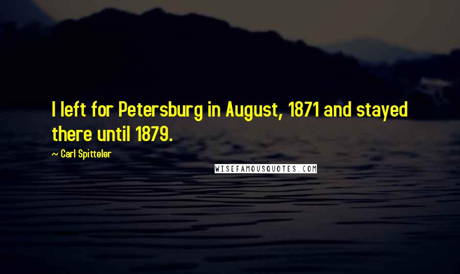 Carl Spitteler Quotes: I left for Petersburg in August, 1871 and stayed there until 1879.