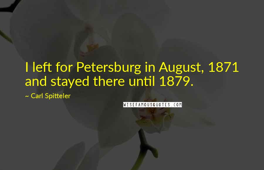 Carl Spitteler Quotes: I left for Petersburg in August, 1871 and stayed there until 1879.