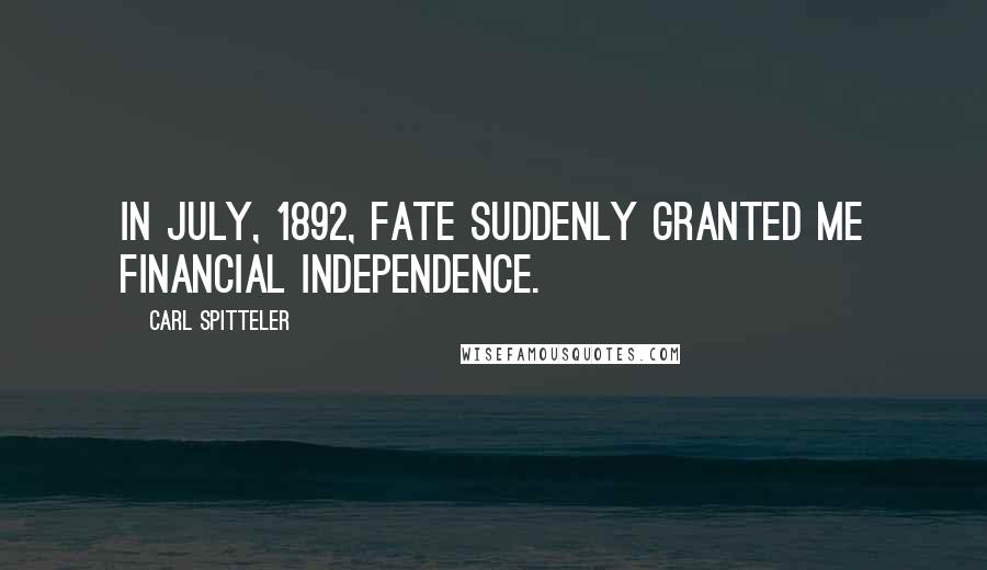 Carl Spitteler Quotes: In July, 1892, fate suddenly granted me financial independence.