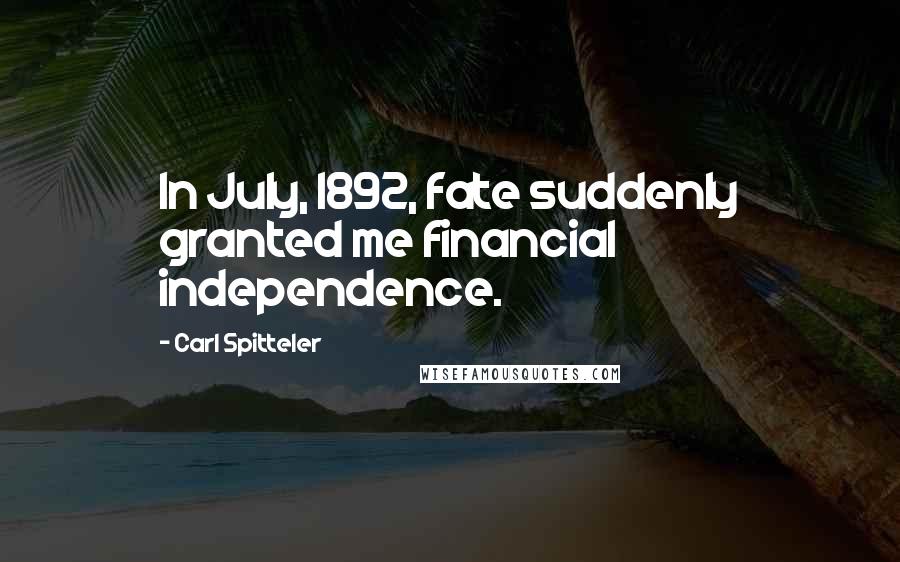 Carl Spitteler Quotes: In July, 1892, fate suddenly granted me financial independence.