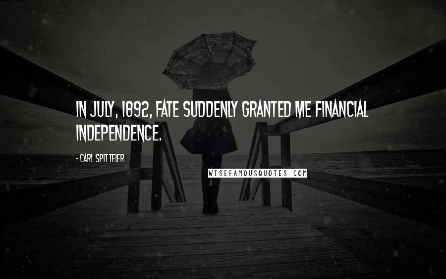 Carl Spitteler Quotes: In July, 1892, fate suddenly granted me financial independence.