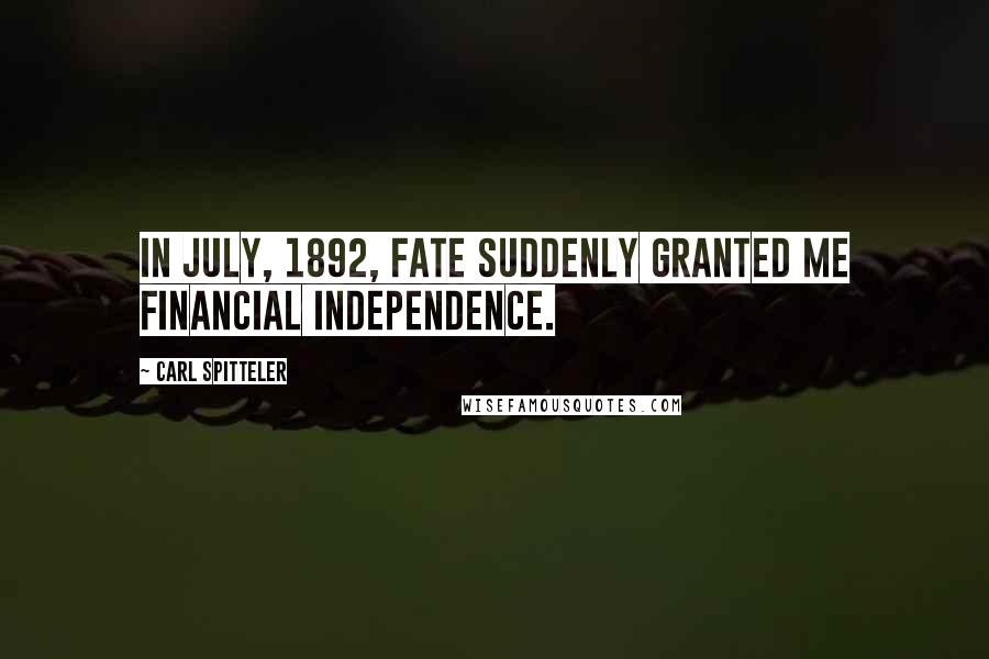 Carl Spitteler Quotes: In July, 1892, fate suddenly granted me financial independence.