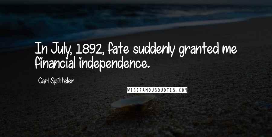 Carl Spitteler Quotes: In July, 1892, fate suddenly granted me financial independence.