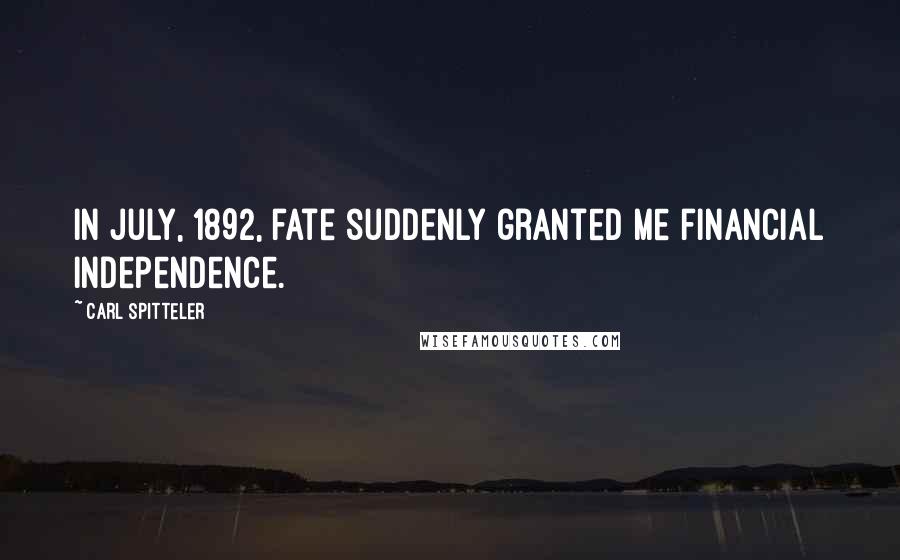 Carl Spitteler Quotes: In July, 1892, fate suddenly granted me financial independence.
