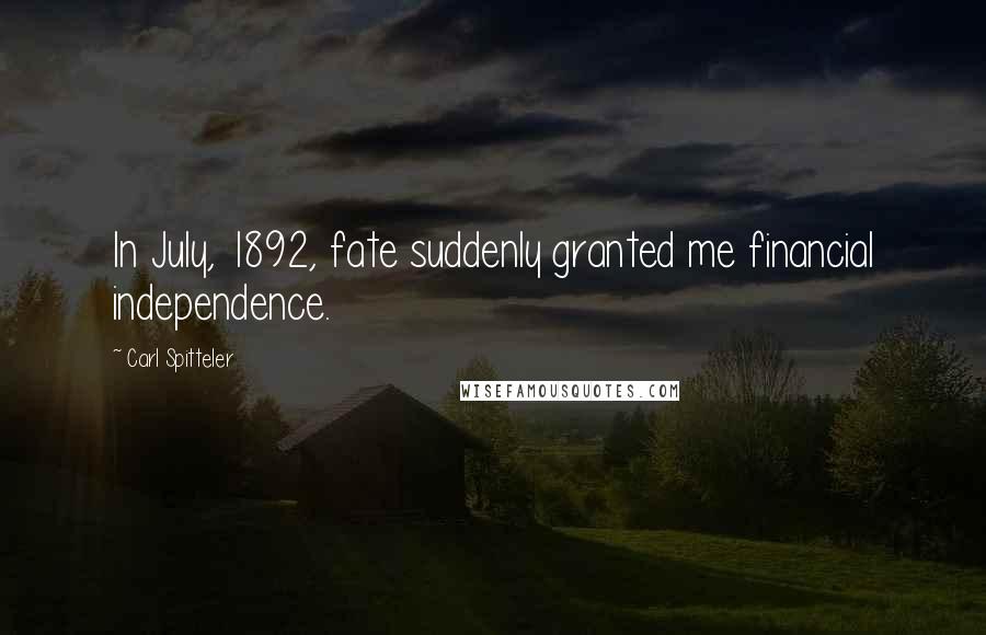 Carl Spitteler Quotes: In July, 1892, fate suddenly granted me financial independence.