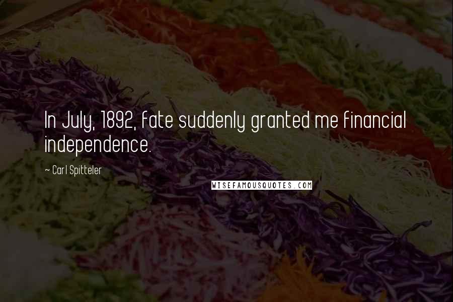 Carl Spitteler Quotes: In July, 1892, fate suddenly granted me financial independence.