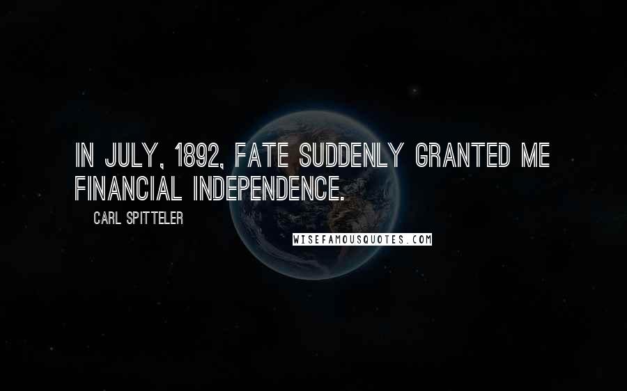 Carl Spitteler Quotes: In July, 1892, fate suddenly granted me financial independence.