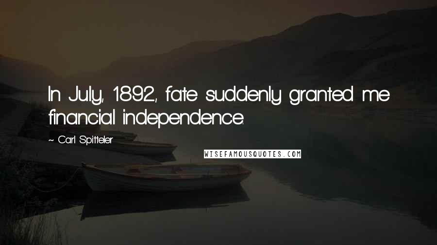 Carl Spitteler Quotes: In July, 1892, fate suddenly granted me financial independence.