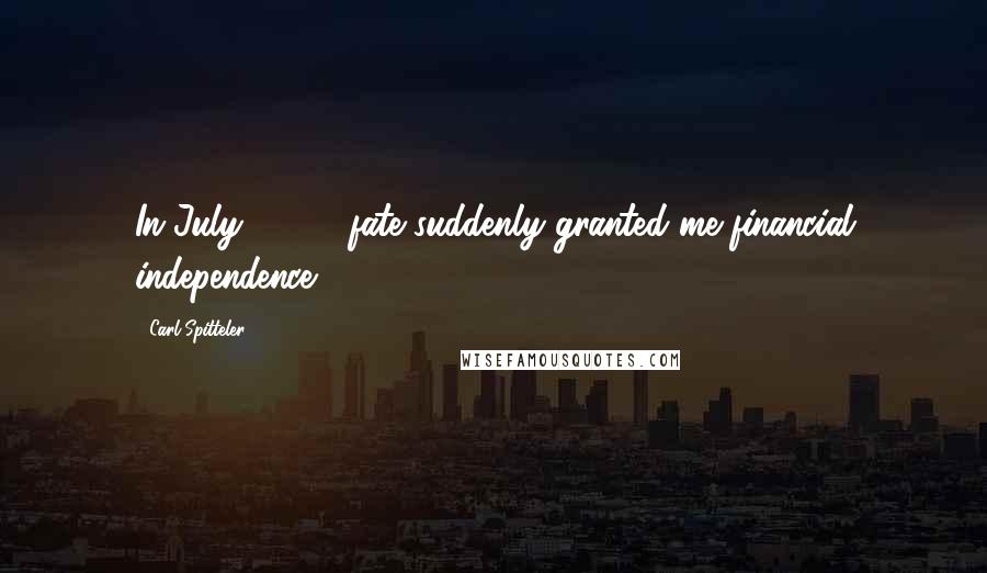 Carl Spitteler Quotes: In July, 1892, fate suddenly granted me financial independence.