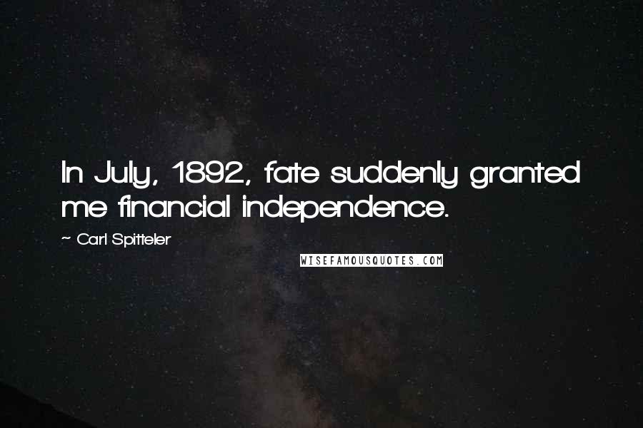 Carl Spitteler Quotes: In July, 1892, fate suddenly granted me financial independence.