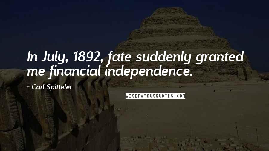 Carl Spitteler Quotes: In July, 1892, fate suddenly granted me financial independence.