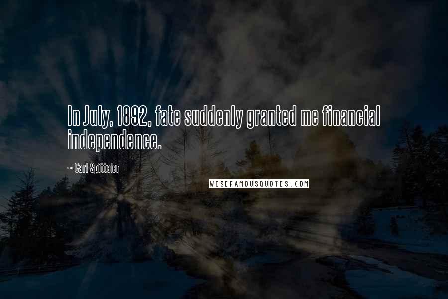 Carl Spitteler Quotes: In July, 1892, fate suddenly granted me financial independence.