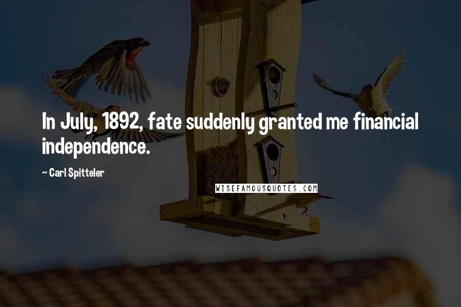 Carl Spitteler Quotes: In July, 1892, fate suddenly granted me financial independence.