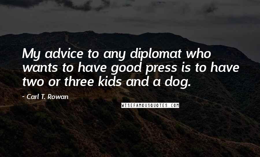 Carl T. Rowan Quotes: My advice to any diplomat who wants to have good press is to have two or three kids and a dog.