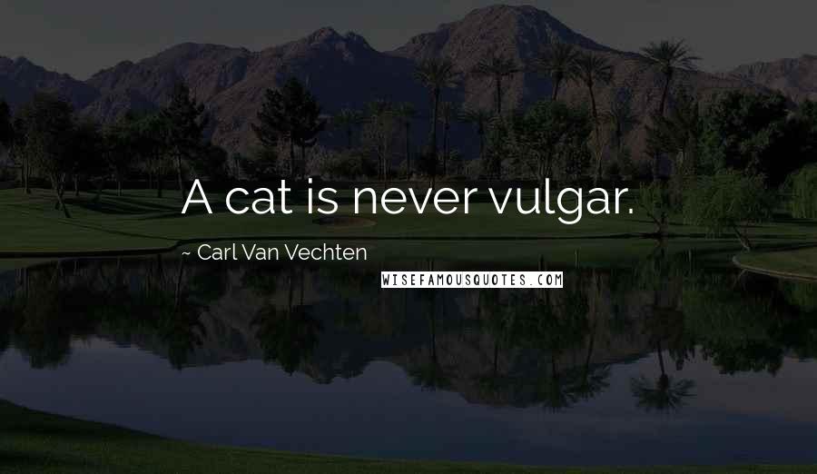 Carl Van Vechten Quotes: A cat is never vulgar.