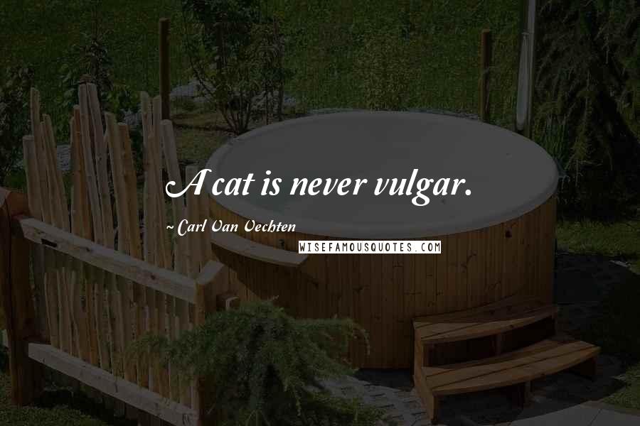 Carl Van Vechten Quotes: A cat is never vulgar.