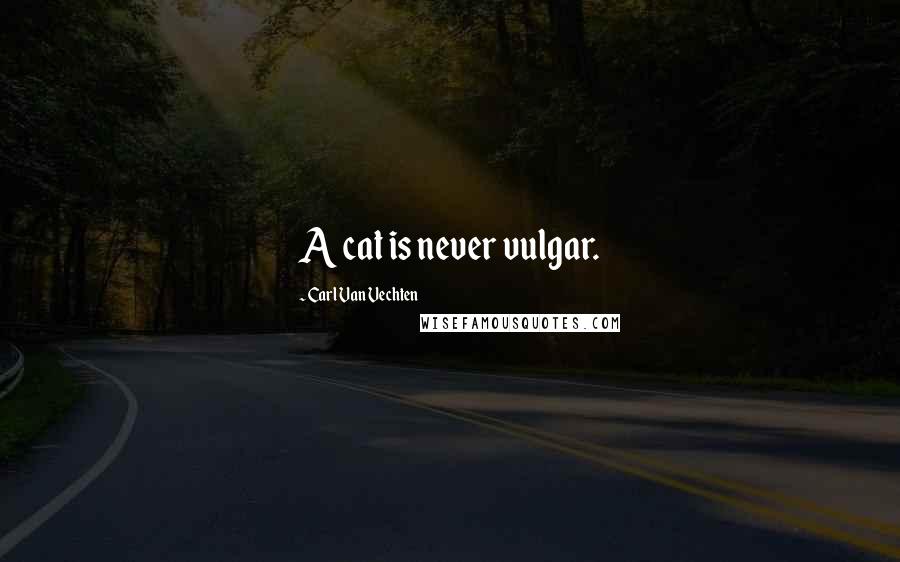 Carl Van Vechten Quotes: A cat is never vulgar.