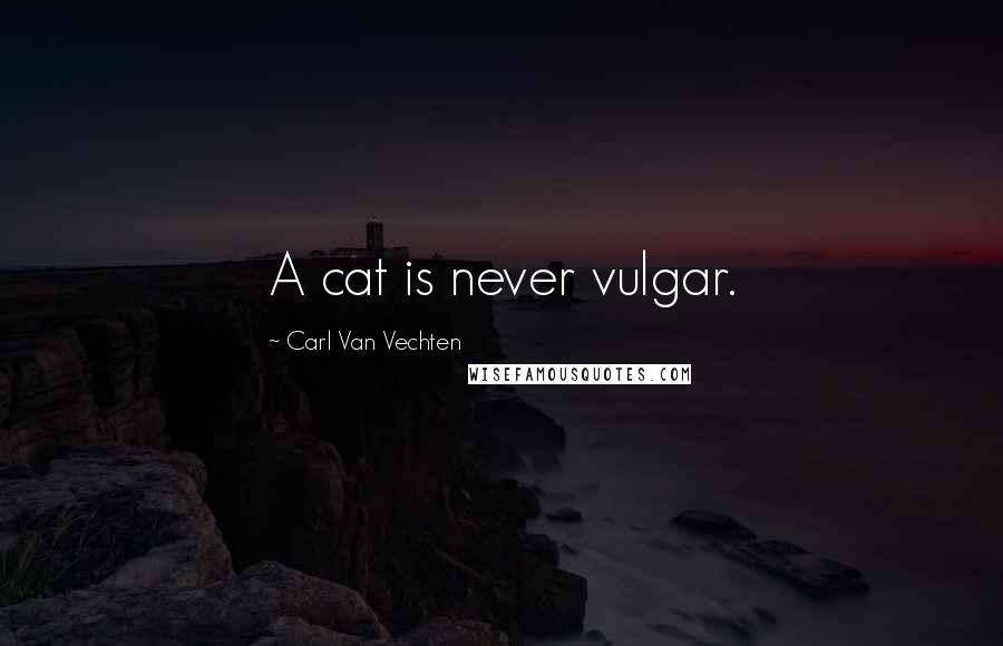 Carl Van Vechten Quotes: A cat is never vulgar.