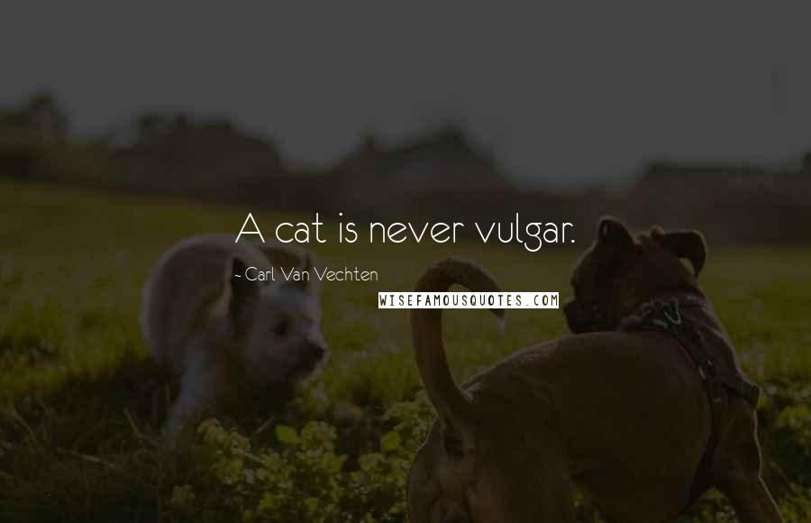 Carl Van Vechten Quotes: A cat is never vulgar.