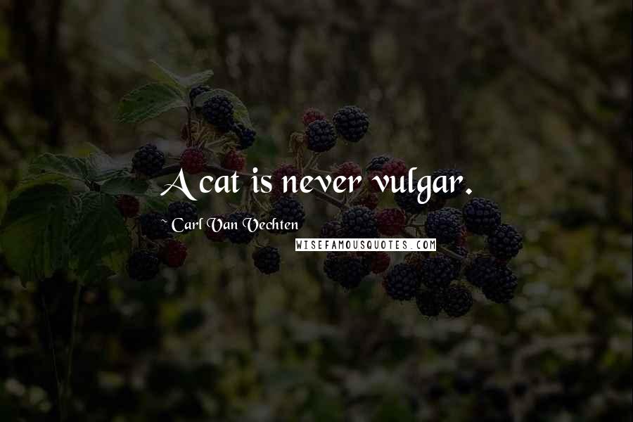 Carl Van Vechten Quotes: A cat is never vulgar.