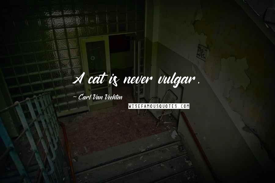 Carl Van Vechten Quotes: A cat is never vulgar.