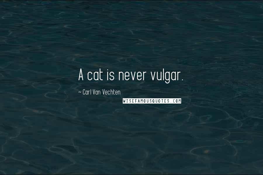 Carl Van Vechten Quotes: A cat is never vulgar.
