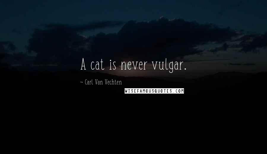 Carl Van Vechten Quotes: A cat is never vulgar.