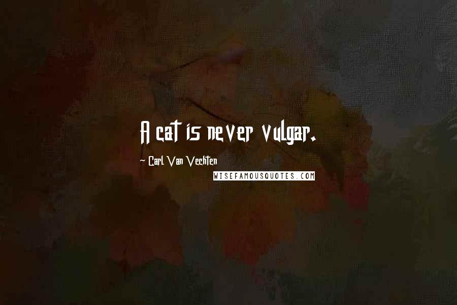 Carl Van Vechten Quotes: A cat is never vulgar.