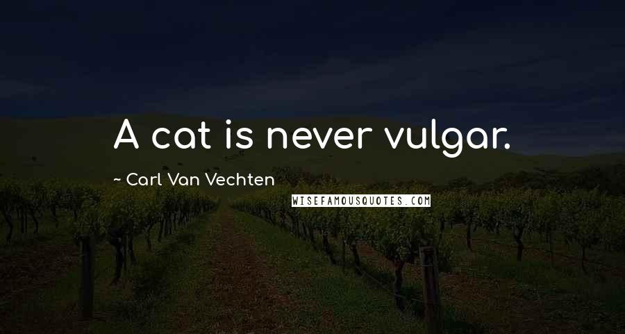 Carl Van Vechten Quotes: A cat is never vulgar.