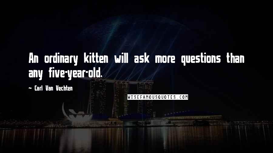 Carl Van Vechten Quotes: An ordinary kitten will ask more questions than any five-year-old.