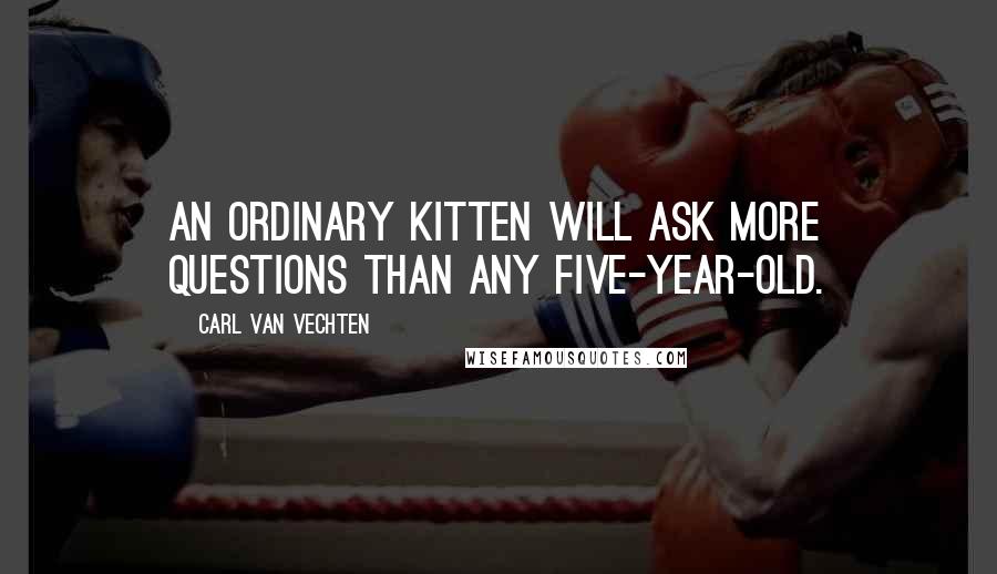 Carl Van Vechten Quotes: An ordinary kitten will ask more questions than any five-year-old.