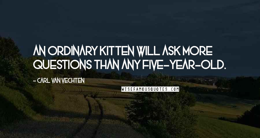 Carl Van Vechten Quotes: An ordinary kitten will ask more questions than any five-year-old.