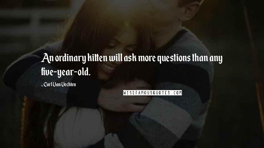 Carl Van Vechten Quotes: An ordinary kitten will ask more questions than any five-year-old.