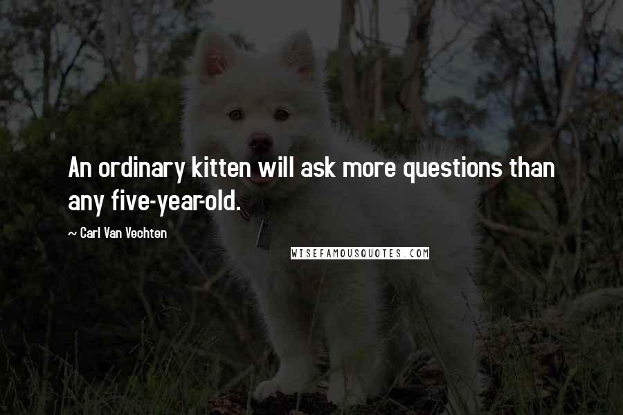 Carl Van Vechten Quotes: An ordinary kitten will ask more questions than any five-year-old.