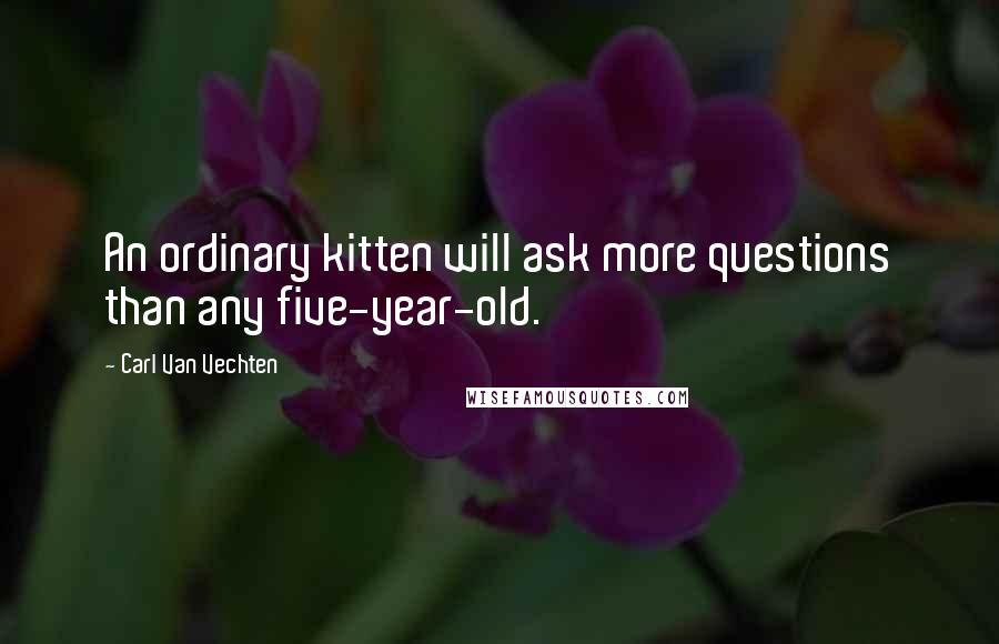 Carl Van Vechten Quotes: An ordinary kitten will ask more questions than any five-year-old.