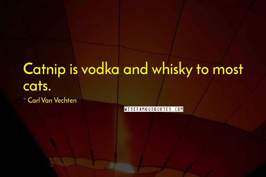 Carl Van Vechten Quotes: Catnip is vodka and whisky to most cats.