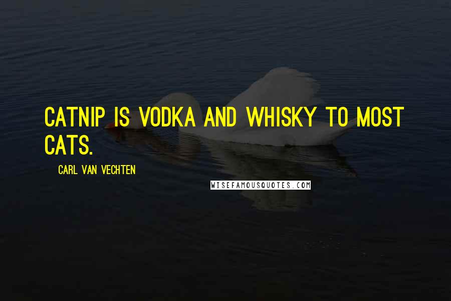 Carl Van Vechten Quotes: Catnip is vodka and whisky to most cats.