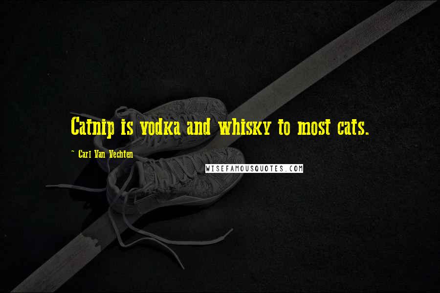 Carl Van Vechten Quotes: Catnip is vodka and whisky to most cats.