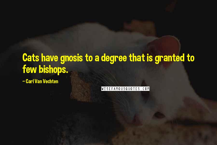 Carl Van Vechten Quotes: Cats have gnosis to a degree that is granted to few bishops.