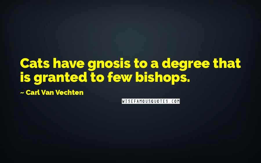 Carl Van Vechten Quotes: Cats have gnosis to a degree that is granted to few bishops.