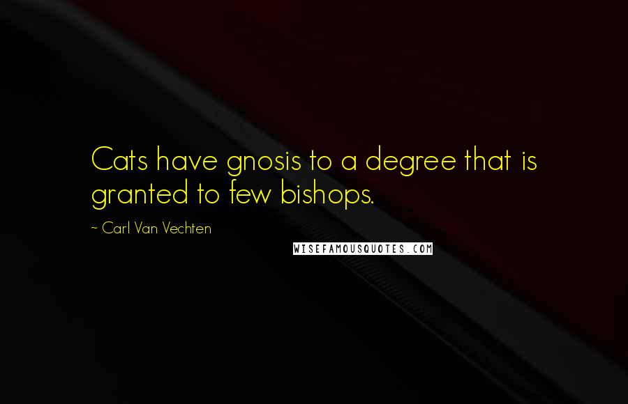 Carl Van Vechten Quotes: Cats have gnosis to a degree that is granted to few bishops.