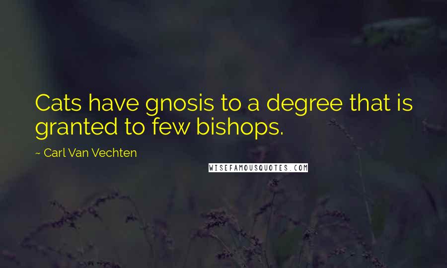 Carl Van Vechten Quotes: Cats have gnosis to a degree that is granted to few bishops.