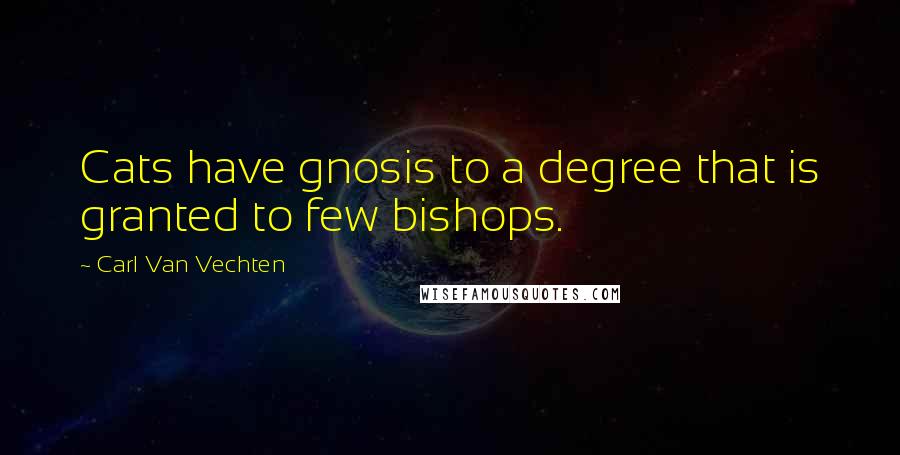 Carl Van Vechten Quotes: Cats have gnosis to a degree that is granted to few bishops.