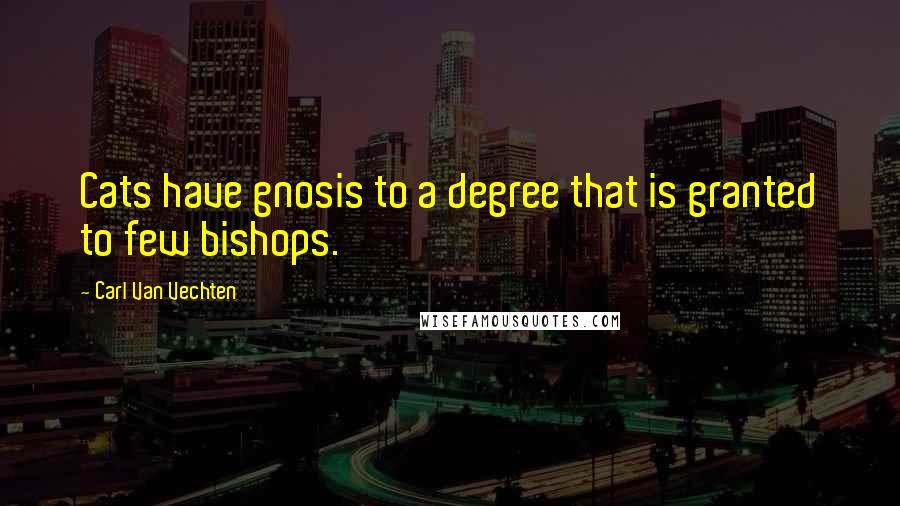 Carl Van Vechten Quotes: Cats have gnosis to a degree that is granted to few bishops.