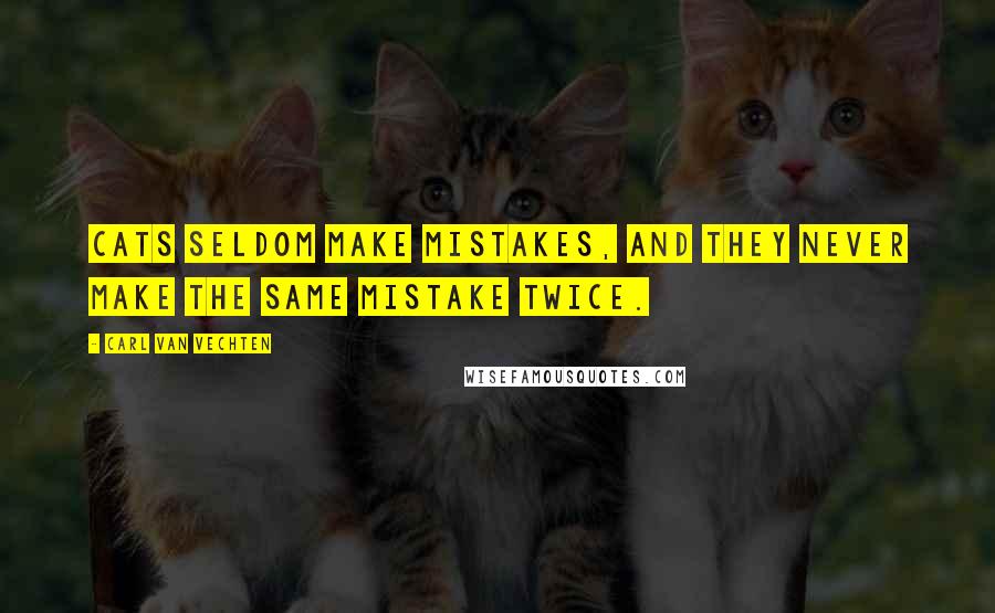 Carl Van Vechten Quotes: Cats seldom make mistakes, and they never make the same mistake twice.