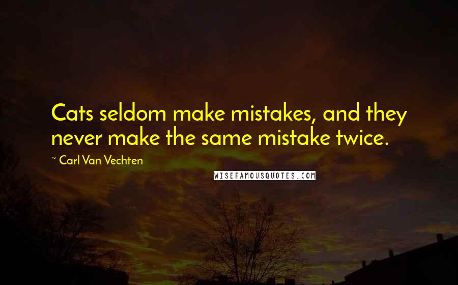 Carl Van Vechten Quotes: Cats seldom make mistakes, and they never make the same mistake twice.