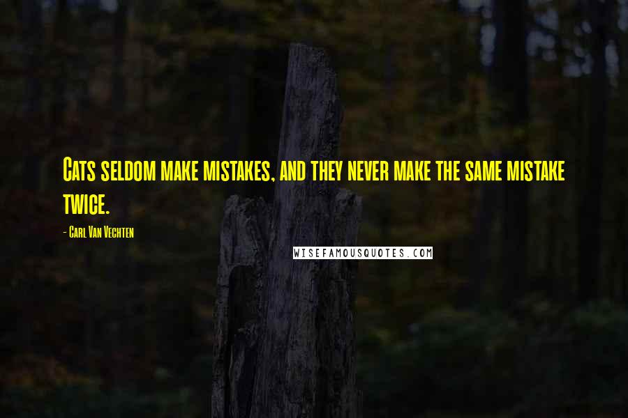 Carl Van Vechten Quotes: Cats seldom make mistakes, and they never make the same mistake twice.