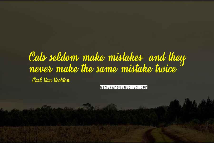 Carl Van Vechten Quotes: Cats seldom make mistakes, and they never make the same mistake twice.