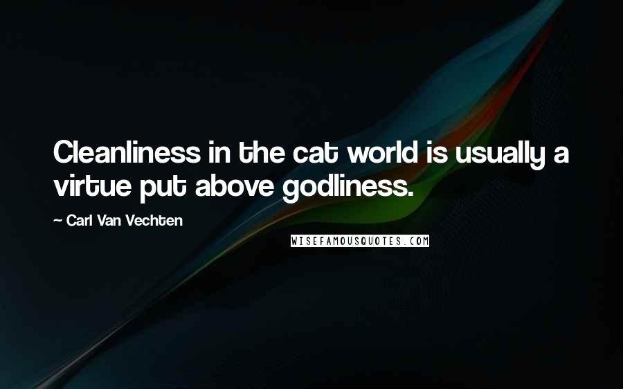 Carl Van Vechten Quotes: Cleanliness in the cat world is usually a virtue put above godliness.
