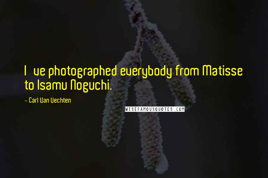 Carl Van Vechten Quotes: I've photographed everybody from Matisse to Isamu Noguchi.